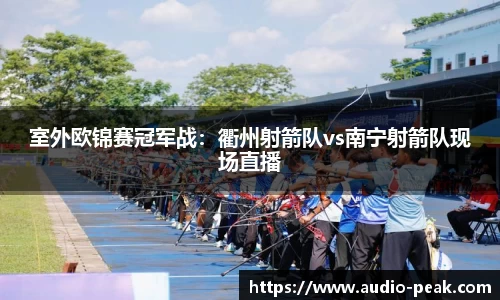 室外欧锦赛冠军战：衢州射箭队vs南宁射箭队现场直播